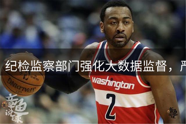 纪检监察部门强化大数据监督，严查公职人员违规行为