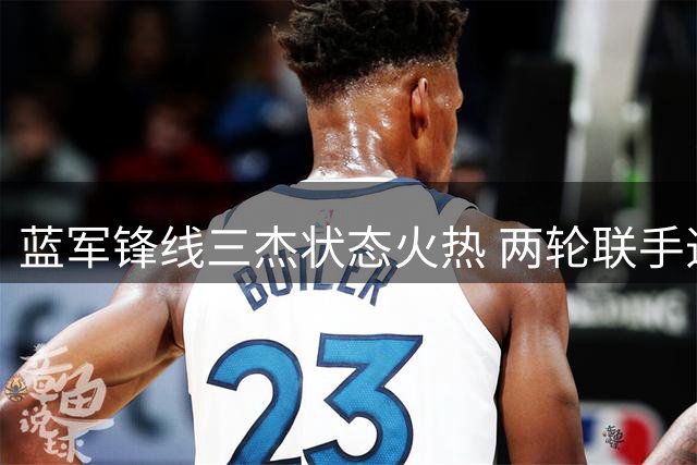 蓝军锋线三杰状态火热 两轮联手造5球引期待